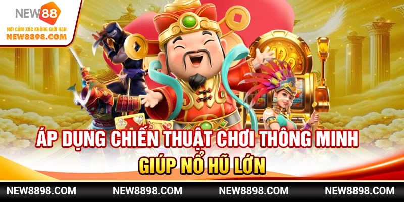 Áp dụng chiến thuật chơi thông minh giúp nổ hũ lớn