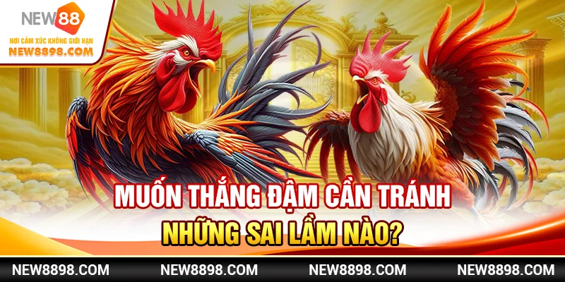 Muốn thắng đậm cần tránh những sai lầm nào?