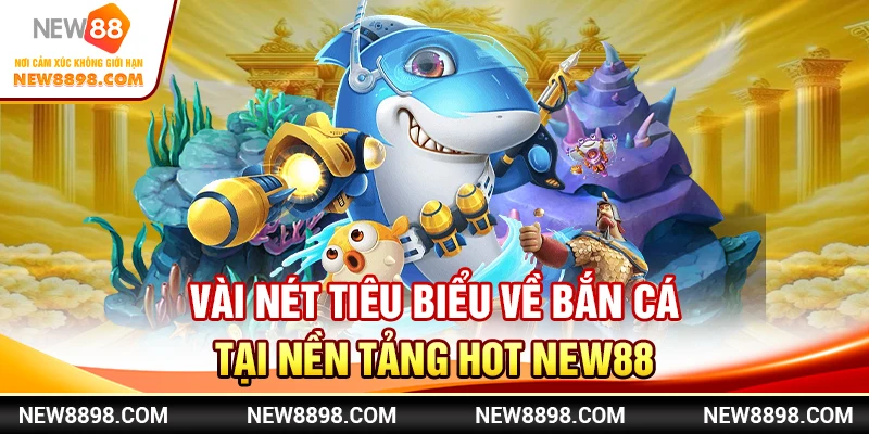 Vài nét tiêu biểu về bắn cá tại nền tảng hot New88